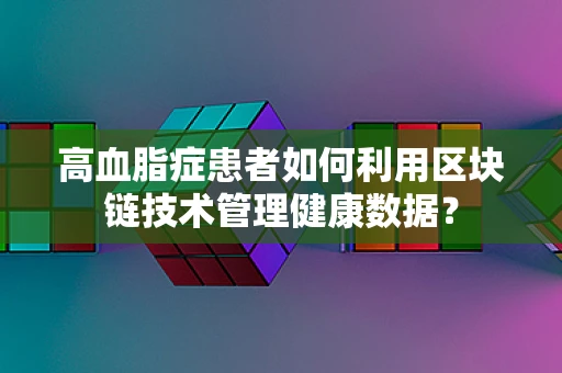 高血脂症患者如何利用区块链技术管理健康数据？