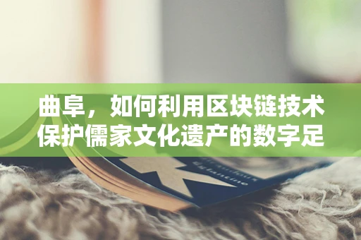 曲阜，如何利用区块链技术保护儒家文化遗产的数字足迹？
