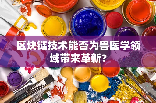 区块链技术能否为兽医学领域带来革新？