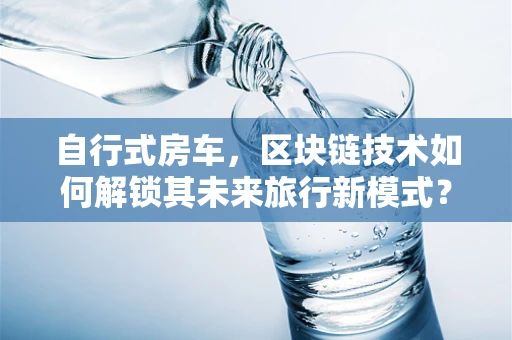 自行式房车，区块链技术如何解锁其未来旅行新模式？