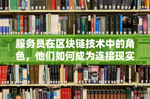 服务员在区块链技术中的角色，他们如何成为连接现实与数字世界的桥梁？