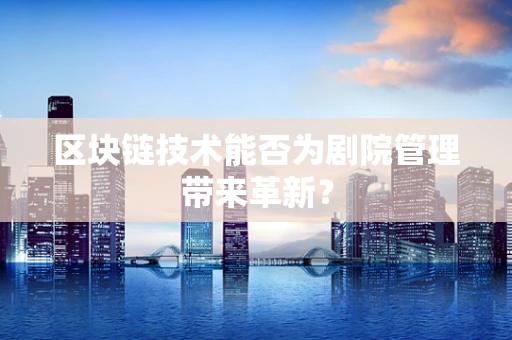 区块链技术能否为剧院管理带来革新？