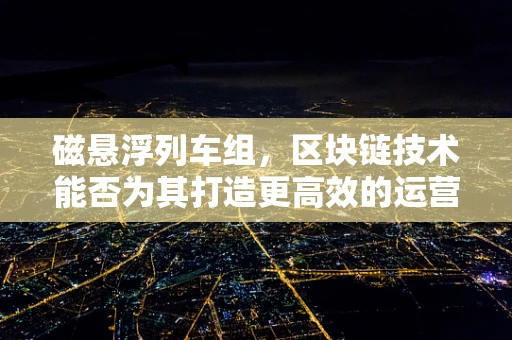 磁悬浮列车组，区块链技术能否为其打造更高效的运营模式？