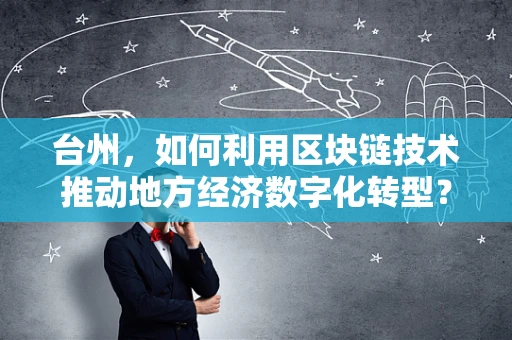 台州，如何利用区块链技术推动地方经济数字化转型？