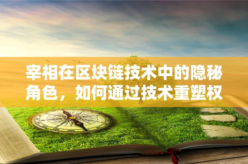 宰相在区块链技术中的隐秘角色，如何通过技术重塑权力结构？