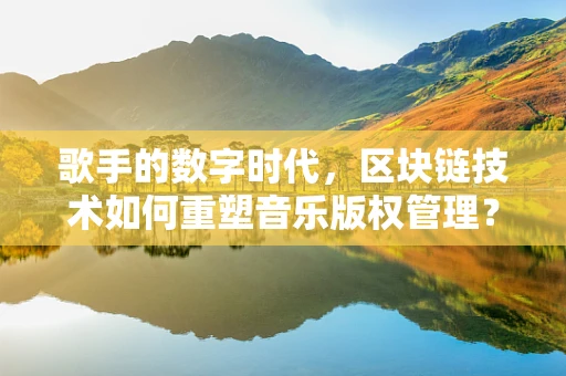 歌手的数字时代，区块链技术如何重塑音乐版权管理？