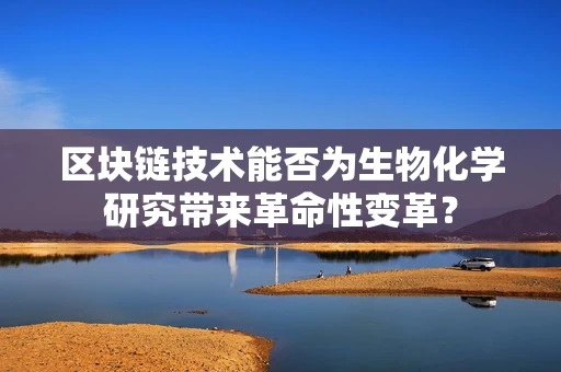 区块链技术能否为生物化学研究带来革命性变革？