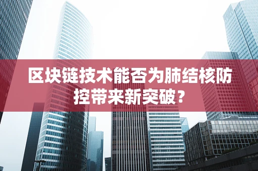 区块链技术能否为肺结核防控带来新突破？