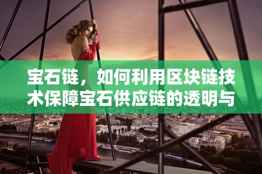 宝石链，如何利用区块链技术保障宝石供应链的透明与安全？