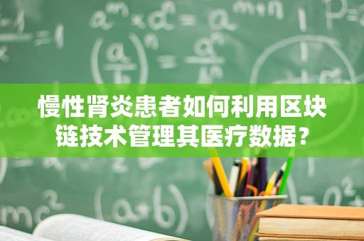 慢性肾炎患者如何利用区块链技术管理其医疗数据？