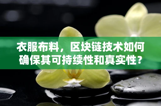 衣服布料，区块链技术如何确保其可持续性和真实性？