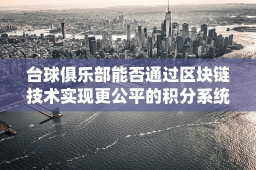 台球俱乐部能否通过区块链技术实现更公平的积分系统？