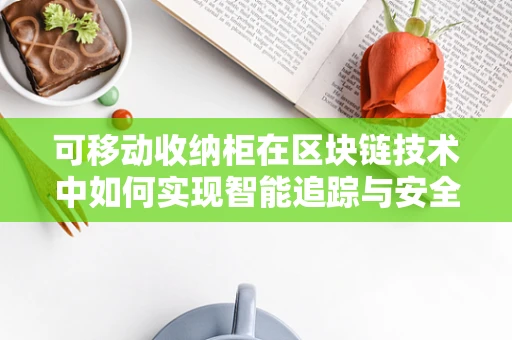 可移动收纳柜在区块链技术中如何实现智能追踪与安全共享？