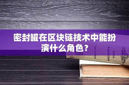密封罐在区块链技术中能扮演什么角色？