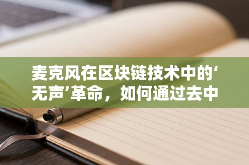 麦克风在区块链技术中的‘无声’革命，如何通过去中心化实现声音的自由流通？