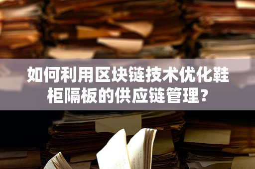 如何利用区块链技术优化鞋柜隔板的供应链管理？