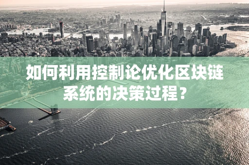 如何利用控制论优化区块链系统的决策过程？
