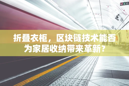 折叠衣柜，区块链技术能否为家居收纳带来革新？