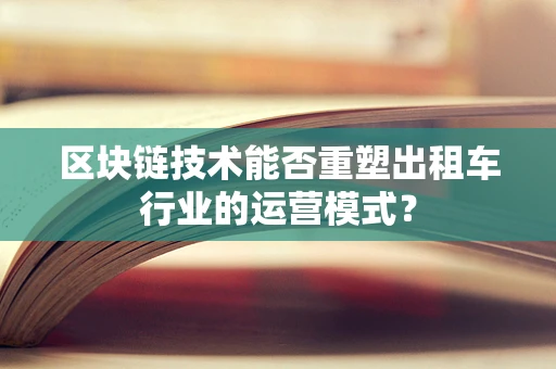 区块链技术能否重塑出租车行业的运营模式？