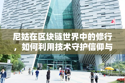 尼姑在区块链世界中的修行，如何利用技术守护信仰与智慧？