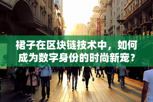 裙子在区块链技术中，如何成为数字身份的时尚新宠？