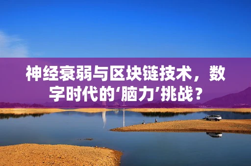 神经衰弱与区块链技术，数字时代的‘脑力’挑战？
