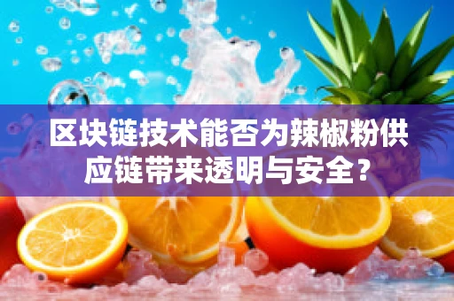 区块链技术能否为辣椒粉供应链带来透明与安全？