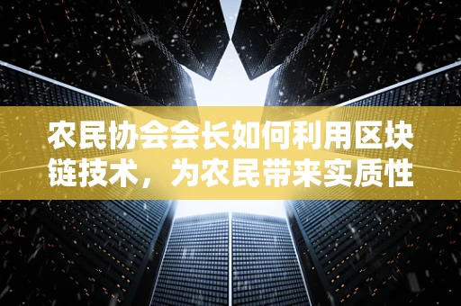 农民协会会长如何利用区块链技术，为农民带来实质性收益？