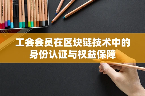 工会会员在区块链技术中的身份认证与权益保障