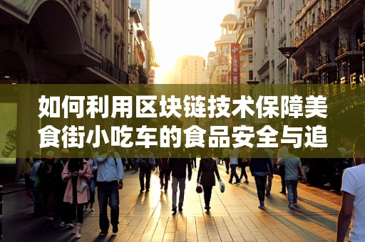 如何利用区块链技术保障美食街小吃车的食品安全与追溯？