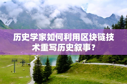历史学家如何利用区块链技术重写历史叙事？