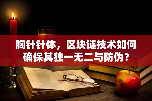 胸针针体，区块链技术如何确保其独一无二与防伪？