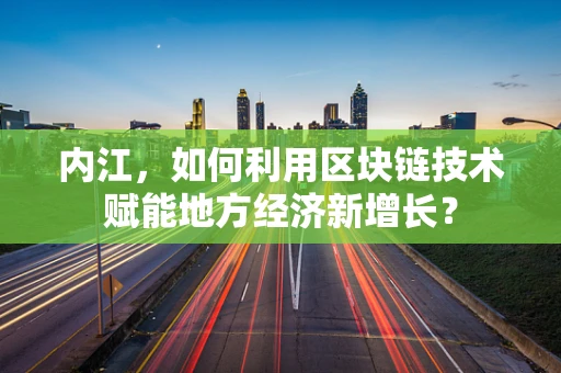 内江，如何利用区块链技术赋能地方经济新增长？