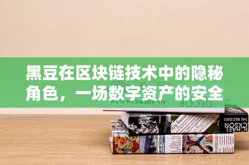 黑豆在区块链技术中的隐秘角色，一场数字资产的安全保卫战？