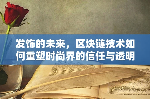 发饰的未来，区块链技术如何重塑时尚界的信任与透明？