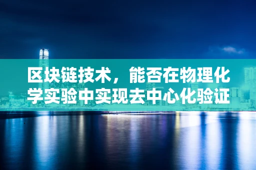区块链技术，能否在物理化学实验中实现去中心化验证？