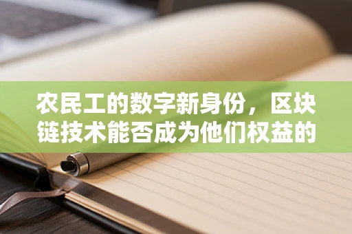 农民工的数字新身份，区块链技术能否成为他们权益的守护者？