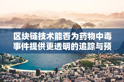 区块链技术能否为药物中毒事件提供更透明的追踪与预防？