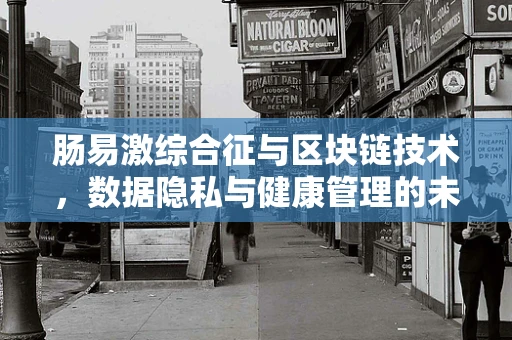 肠易激综合征与区块链技术，数据隐私与健康管理的未来？