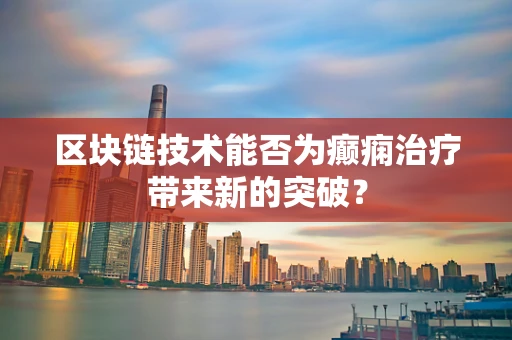 区块链技术能否为癫痫治疗带来新的突破？