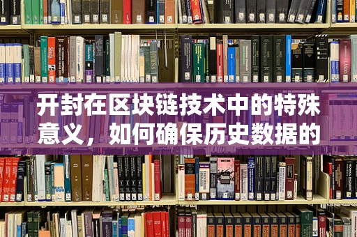 开封在区块链技术中的特殊意义，如何确保历史数据的不可篡改性？