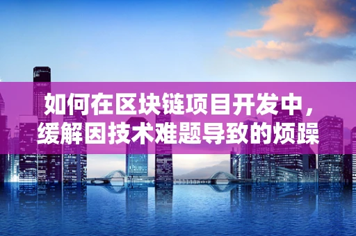 如何在区块链项目开发中，缓解因技术难题导致的烦躁情绪？