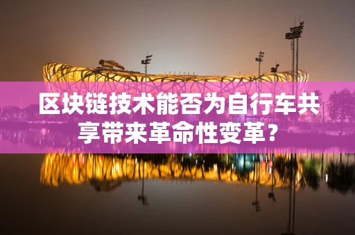区块链技术能否为自行车共享带来革命性变革？