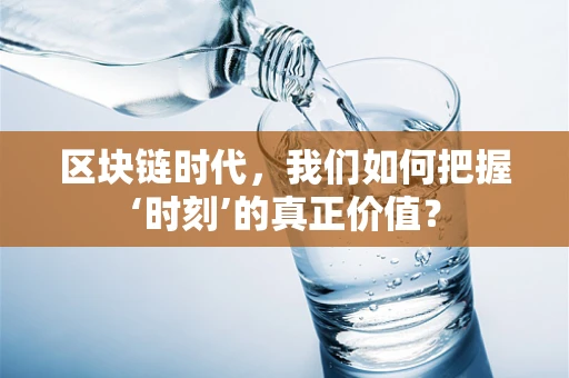 区块链时代，我们如何把握‘时刻’的真正价值？