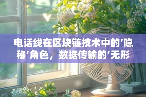 电话线在区块链技术中的‘隐秘’角色，数据传输的‘无形桥梁’？