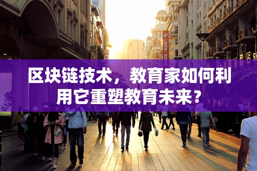 区块链技术，教育家如何利用它重塑教育未来？