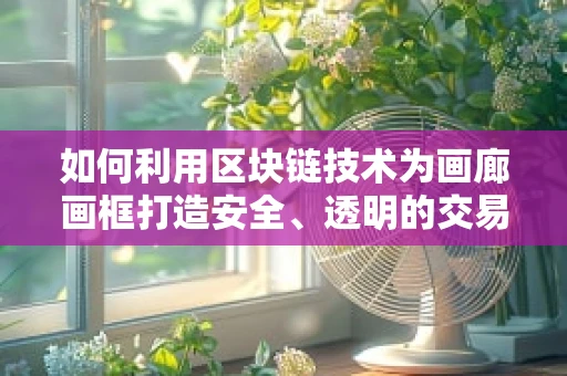 如何利用区块链技术为画廊画框打造安全、透明的交易平台？