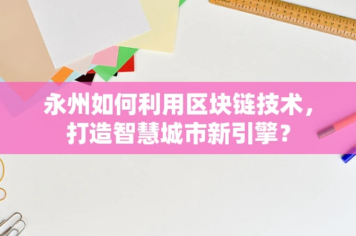 永州如何利用区块链技术，打造智慧城市新引擎？