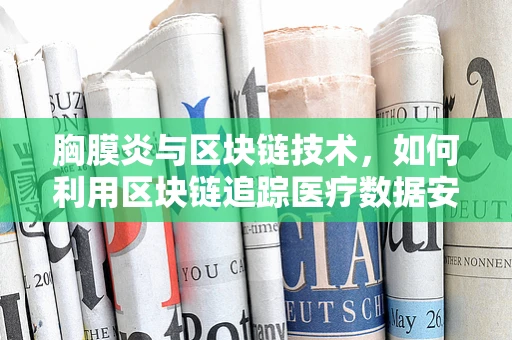 胸膜炎与区块链技术，如何利用区块链追踪医疗数据安全？