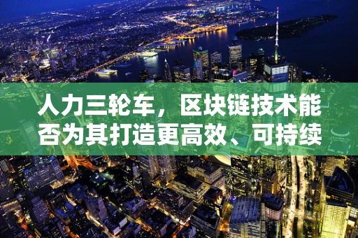 人力三轮车，区块链技术能否为其打造更高效、可持续的未来？